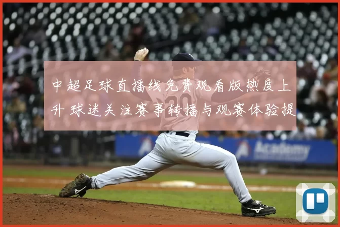 中超足球直播线免费观看版热度上升 球迷关注赛事转播与观赛体验提升