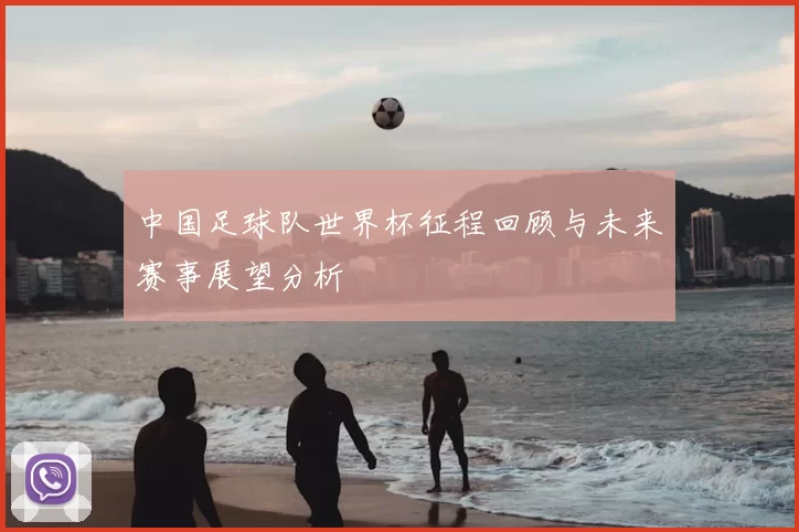 中国足球队世界杯征程回顾与未来赛事展望分析