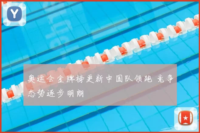 奥运会金牌榜更新中国队领跑 竞争态势逐步明朗