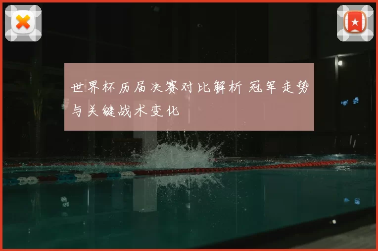 世界杯历届决赛对比解析 冠军走势与关键战术变化