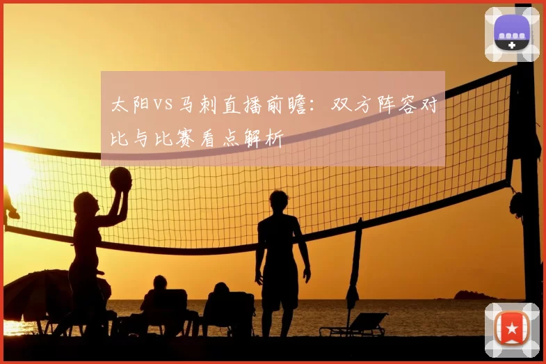 太阳vs马刺直播前瞻：双方阵容对比与比赛看点解析