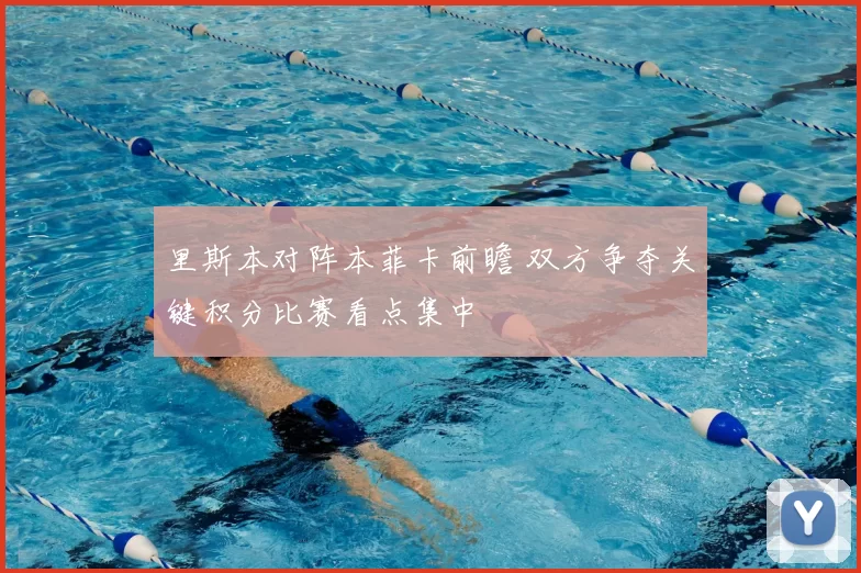 里斯本对阵本菲卡前瞻 双方争夺关键积分比赛看点集中