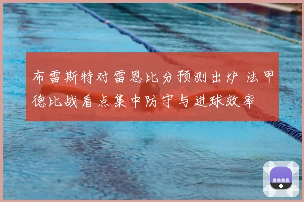 布雷斯特对雷恩比分预测出炉 法甲德比战看点集中防守与进球效率