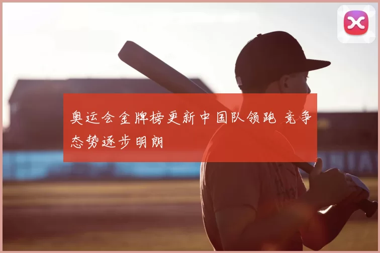 奥运会金牌榜更新中国队领跑 竞争态势逐步明朗