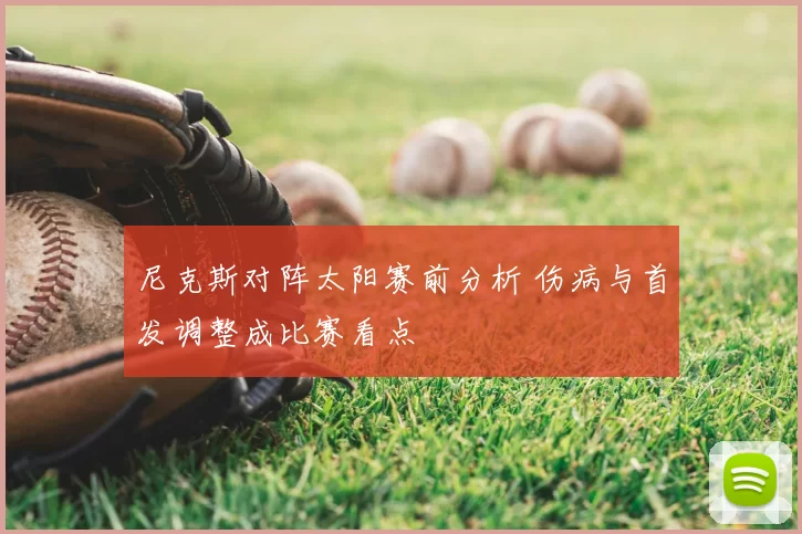 尼克斯对阵太阳赛前分析 伤病与首发调整成比赛看点