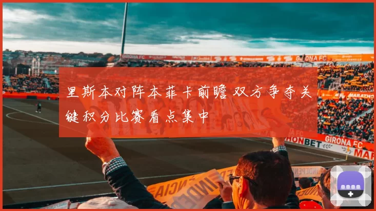 里斯本对阵本菲卡前瞻 双方争夺关键积分比赛看点集中