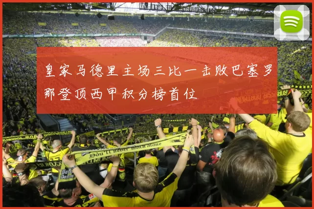 皇家马德里主场三比一击败巴塞罗那登顶西甲积分榜首位