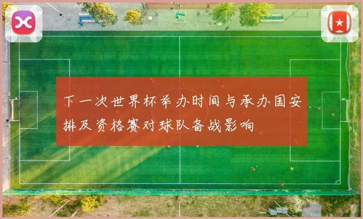 下一次世界杯举办时间与承办国安排及资格赛对球队备战影响