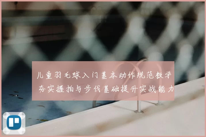 儿童羽毛球入门基本动作规范教学 夯实握拍与步伐基础提升实战能力