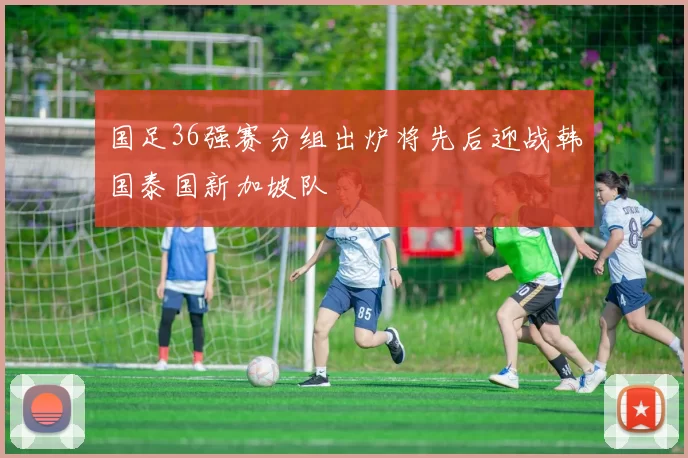 国足36强赛分组出炉将先后迎战韩国泰国新加坡队