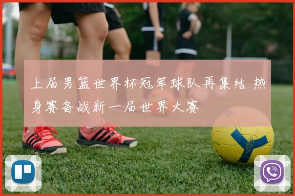 上届男篮世界杯冠军球队再集结 热身赛备战新一届世界大赛