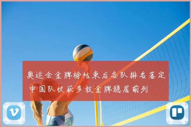奥运会金牌榜结束后各队排名落定 中国队收获多枚金牌稳居前列