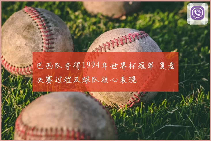 巴西队夺得1994年世界杯冠军 复盘决赛过程及球队核心表现