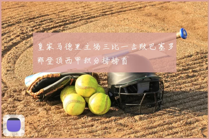 皇家马德里主场三比一击败巴塞罗那登顶西甲积分榜榜首