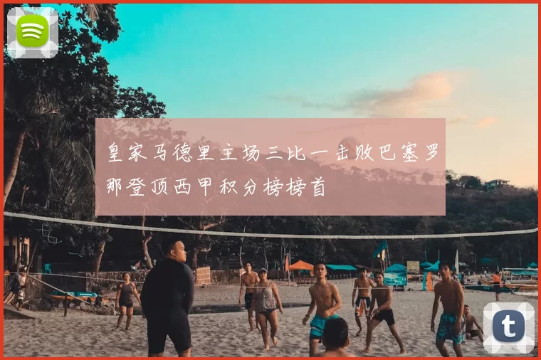 皇家马德里主场三比一击败巴塞罗那登顶西甲积分榜榜首