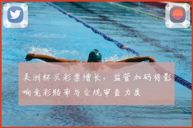 美洲杯买彩票增长，监管加码将影响竞彩赔率与合规审查力度