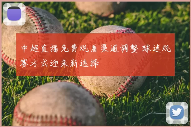 中超直播免费观看渠道调整 球迷观赛方式迎来新选择