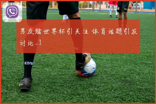 男友赌世界杯引关注 体育话题引发讨论_1