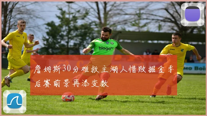 詹姆斯30分难救主湖人惜败掘金季后赛前景再添变数