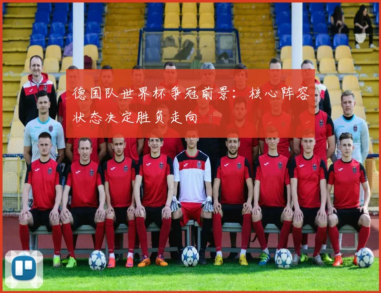德国队世界杯争冠前景:核心阵容状态决定胜负走向