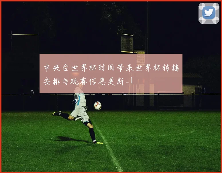 中央台世界杯时间带来世界杯转播安排与观赛信息更新_1
