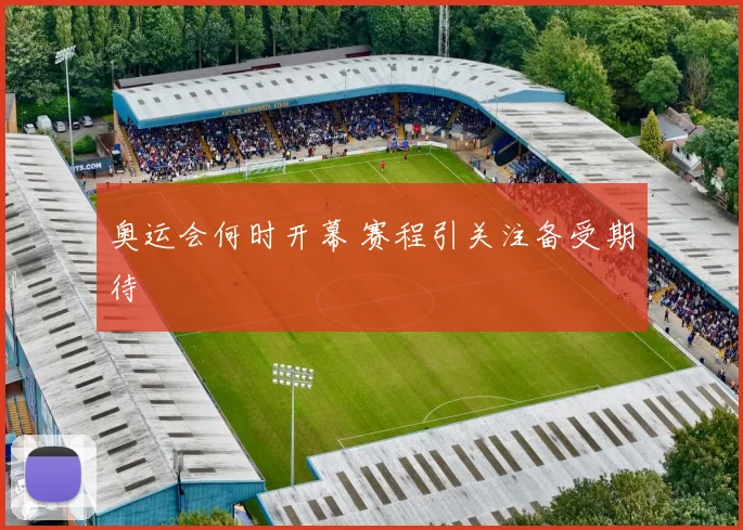 奥运会何时开幕 赛程引关注备受期待