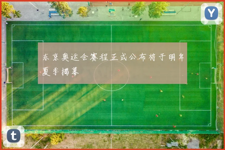 东京奥运会赛程正式公布将于明年夏季揭幕