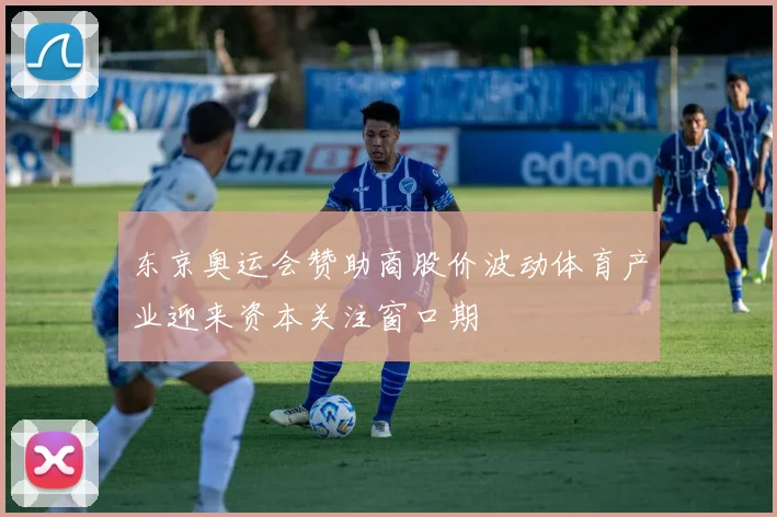 东京奥运会赞助商股价波动体育产业迎来资本关注窗口期