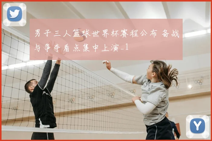 男子三人篮球世界杯赛程公布 备战与争夺看点集中上演_1